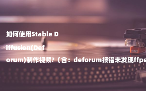 如何使用Stable Diffusion(Deforum)制作视频?（含：deforum报错未发现ffpemg怎么办）