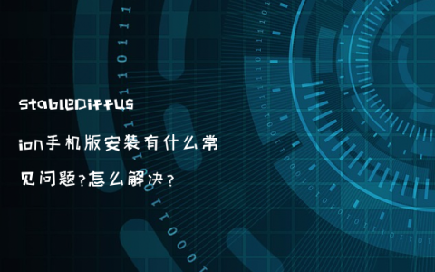 StableDiffusion手机版安装有什么常见问题?怎么解决?