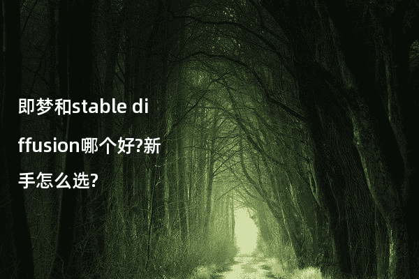 即梦和stable diffusion哪个好?新手怎么选?