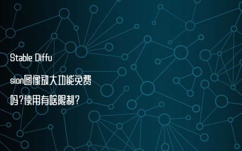 Stable Diffusion图像放大功能免费吗?使用有啥限制?