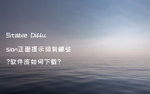 Stable Diffusion正面提示词有哪些?软件该如何下载?