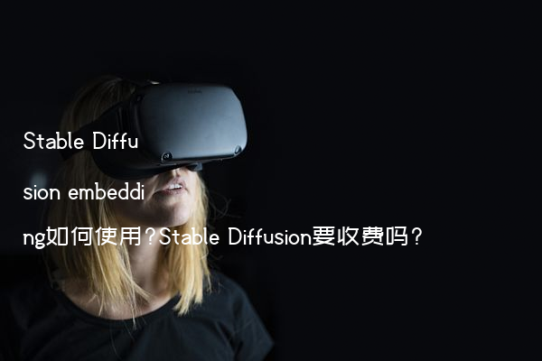 Stable Diffusion embedding如何使用?Stable Diffusion要收费吗?