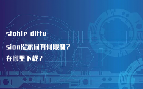 stable diffusion提示词有何限制？在哪里下载？