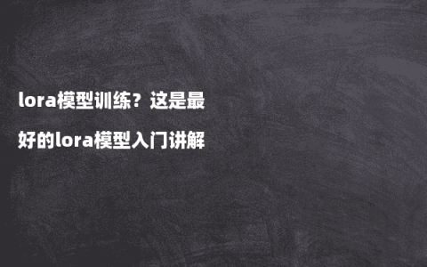 lora模型训练？这是最好的lora模型入门讲解