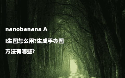 nanobanana AI生图怎么用?生成手办图方法有哪些?
