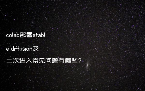 colab部署stable diffusion及二次进入常见问题有哪些?