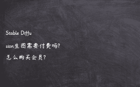 Stable Diffusion生图需要付费吗?怎么购买会员?