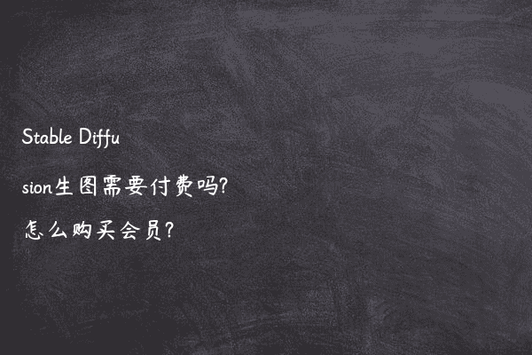 Stable Diffusion生图需要付费吗?怎么购买会员?