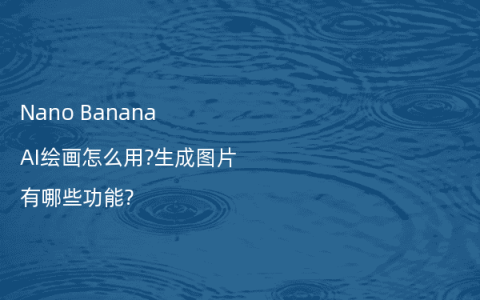 Nano Banana AI绘画怎么用?生成图片有哪些功能?