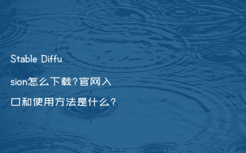 Stable Diffusion怎么下载?官网入口和使用方法是什么?