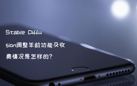 Stable Diffusion调整年龄功能及收费情况是怎样的?