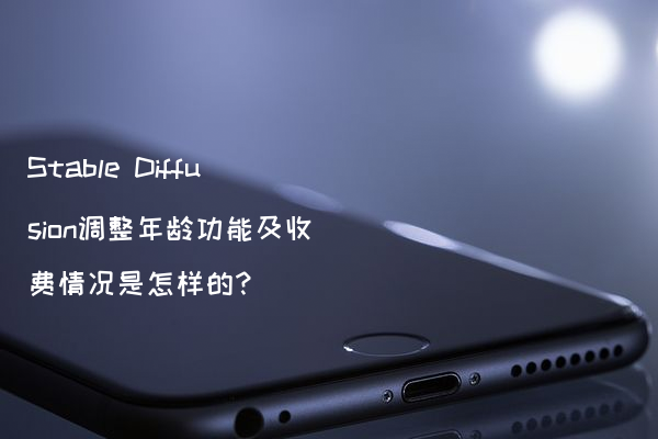 Stable Diffusion调整年龄功能及收费情况是怎样的?