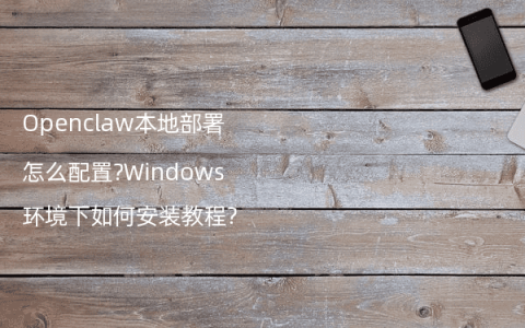 Openclaw本地部署怎么配置?Windows环境下如何安装教程?