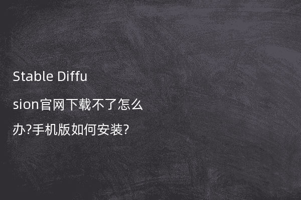 Stable Diffusion官网下载不了怎么办?手机版如何安装?