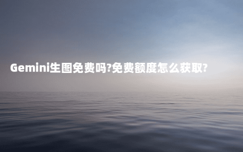 Gemini生图免费吗?免费额度怎么获取?