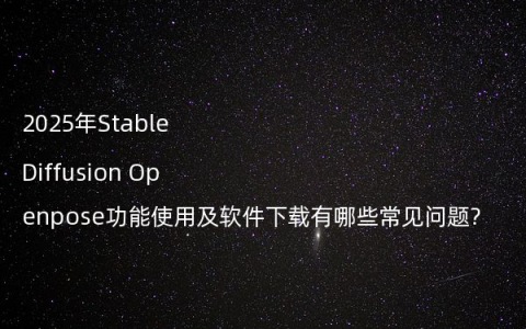 2025年Stable Diffusion Openpose功能使用及软件下载有哪些常见问题?