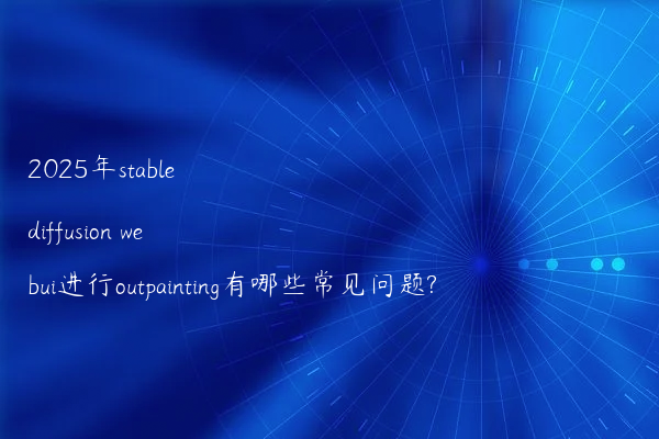 2025年stable diffusion webui进行outpainting有哪些常见问题?