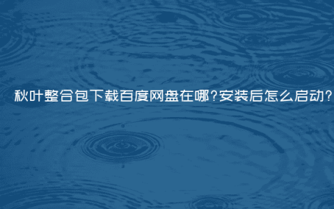 秋叶整合包下载百度网盘在哪?安装后怎么启动?