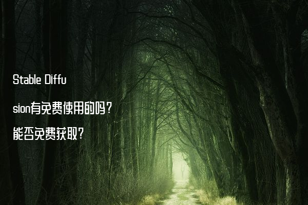 Stable Diffusion有免费使用的吗?能否免费获取?