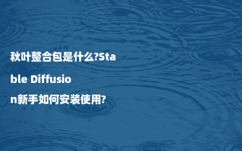 秋叶整合包是什么?Stable Diffusion新手如何安装使用?