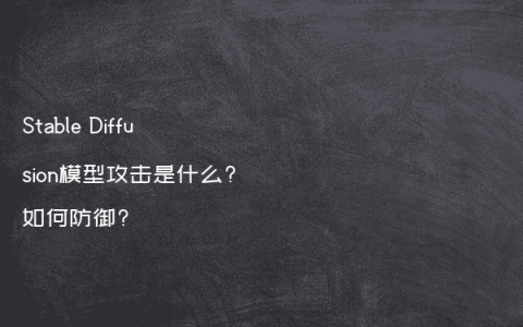 Stable Diffusion模型攻击是什么?如何防御?