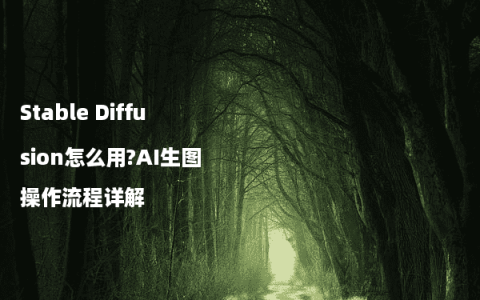 Stable Diffusion怎么用?AI生图操作流程详解