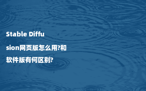 Stable Diffusion网页版怎么用?和软件版有何区别?
