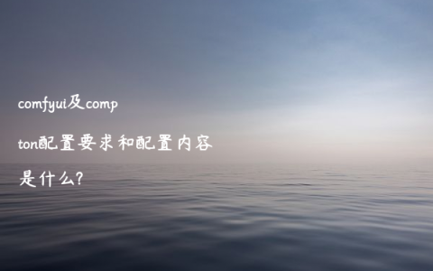 comfyui及compton配置要求和配置内容是什么?