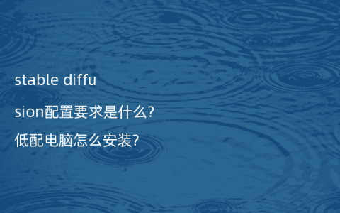 stable diffusion配置要求是什么?低配电脑怎么安装?