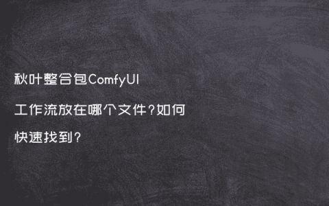 秋叶整合包ComfyUI工作流放在哪个文件?如何快速找到?