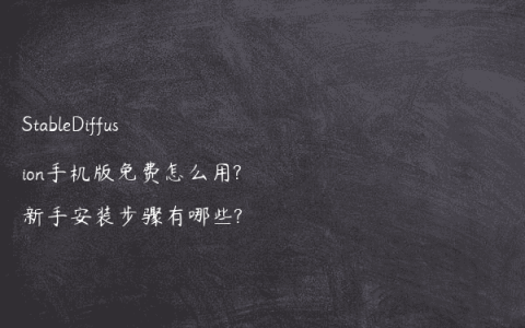 StableDiffusion手机版免费怎么用?新手安装步骤有哪些?