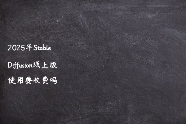 2025年Stable Diffusion线上版使用要收费吗