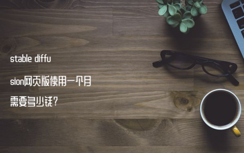 stable diffusion网页版使用一个月需要多少钱?
