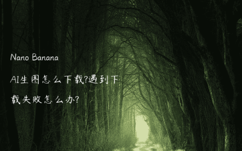 Nano Banana AI生图怎么下载?遇到下载失败怎么办?