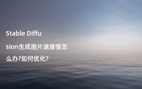 Stable Diffusion生成图片速度慢怎么办?如何优化?