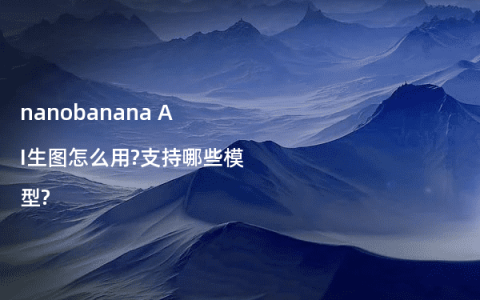 nanobanana AI生图怎么用?支持哪些模型?