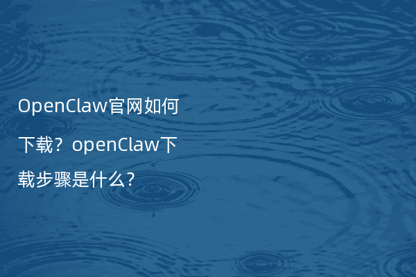 OpenClaw官网如何下载？openClaw下载步骤是什么？ - Stable Diffusion中文网