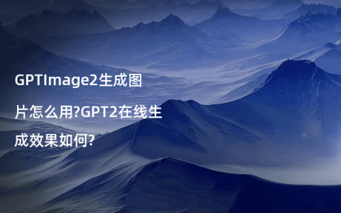 GPTImage2生成图片怎么用?GPT2在线生成效果如何?