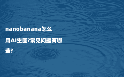 nanobanana怎么用AI生图?常见问题有哪些?