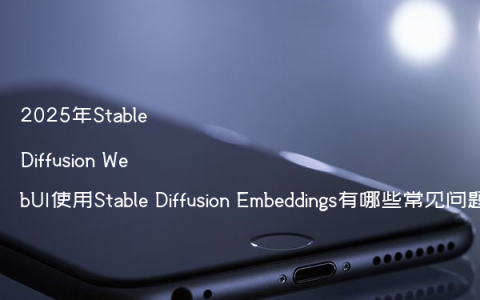 2025年Stable Diffusion WebUI使用Stable Diffusion Embeddings有哪些常见问题?