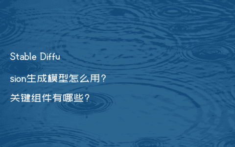Stable Diffusion生成模型怎么用?关键组件有哪些?