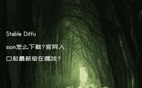 Stable Diffusion怎么下载?官网入口和最新版在哪找?