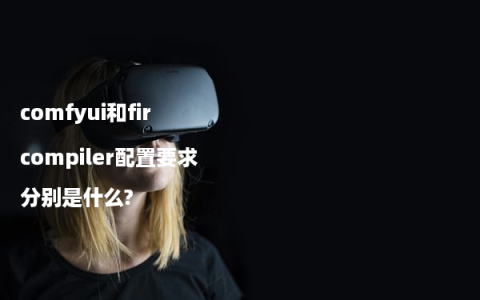 comfyui和fir compiler配置要求分别是什么?