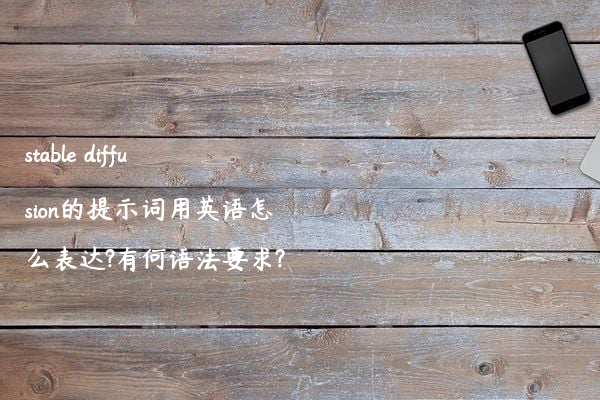 stable diffusion的提示词用英语怎么表达?有何语法要求?