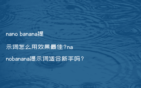 nano banana提示词怎么用效果最佳?nanobanana提示词适合新手吗?