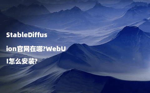 StableDiffusion官网在哪?WebUI怎么安装?