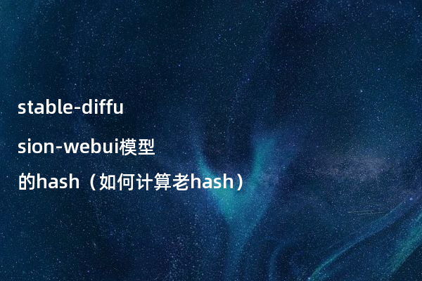 stable-diffusion-webui模型的hash（如何计算老hash）