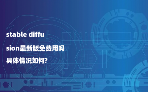 stable diffusion最新版免费用吗 具体情况如何?