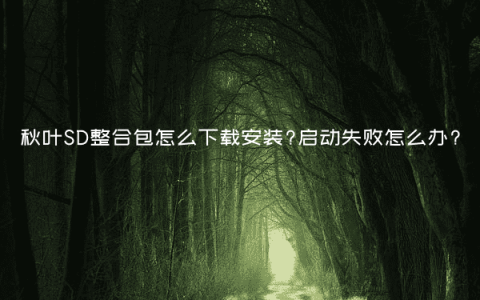 秋叶SD整合包怎么下载安装?启动失败怎么办?
