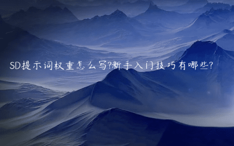 SD提示词权重怎么写?新手入门技巧有哪些?